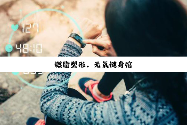 今日科普|燃脂塑形，无氧健身馆