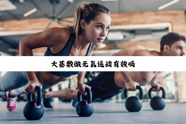 大基数做无氧运动有效吗
