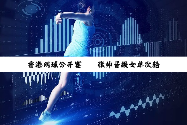 香港网球公开赛 ｜ 张帅晋级女单次轮
