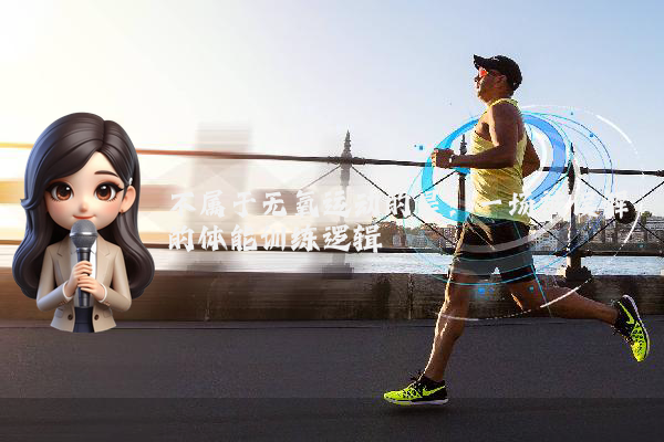 不属于无氧运动的是：一场被误解的体能训练逻辑