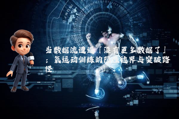 当数据流遭遇「没有更多数据了」：氧运动训练的隐性边界与突破路径