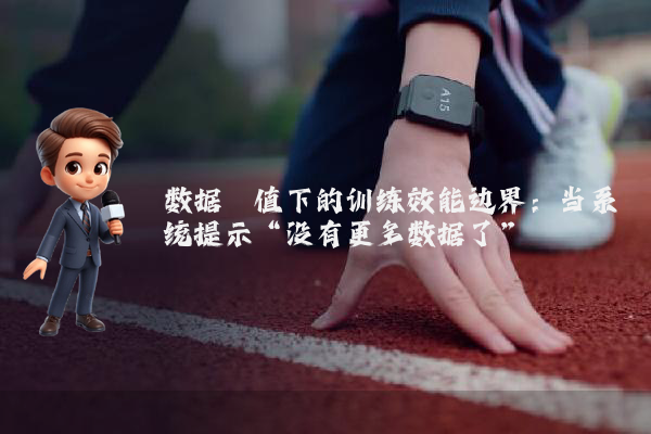 数据阈值下的训练效能边界：当系统提示“没有更多数据了”
