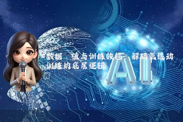 数据阈值与训练效能：解码氧运动训练的底层逻辑