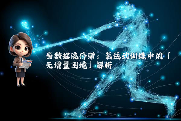 当数据流停滞：氧运动训练中的「无增量困境」解析
